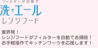 洗エールレンジフード 業界発!レンジフードがフィルターを自動でお掃除!お手軽操作でキッチンワークを応援します!