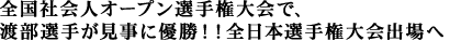 全国社会人オープン選手権大会で、
渡部選手が見事に優勝!!全日本選手権大会出場へ